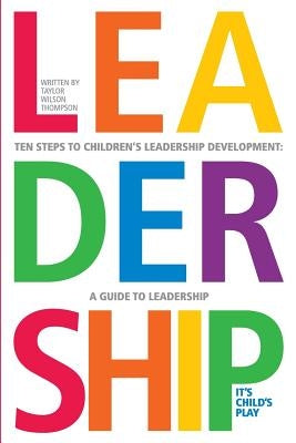 Leadership: It's Child's Play: A Ten Step GUide To Leadership Development by Thompson, Taylor Wilson