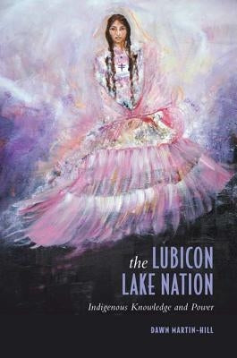 The Lubicon Lake Nation: Indigenous Knowledge and Power by Martin-Hill, Dawn