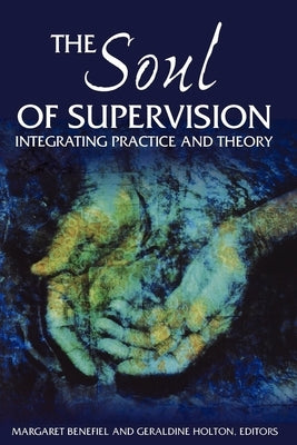 The Soul of Supervision: Integrating Practice and Theory by Benefiel, Margaret