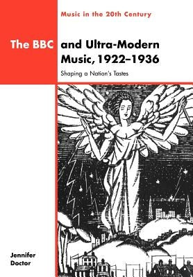 The BBC and Ultra-Modern Music, 1922 1936: Shaping a Nation's Tastes by Doctor, Jennifer