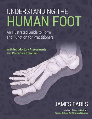 Understanding the Human Foot: An Illustrated Guide to Form and Function for Practitioners by Earls, James