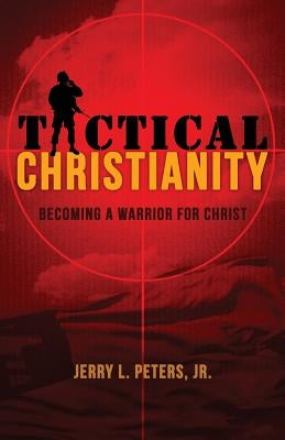 Tactical Christianity: Becoming A Warrior For Christ by Peters, Jerry L.