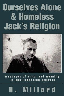 Ourselves Alone & Homeless Jack's Religion: messages of ennui and meaning in post-american america by Millard, H.