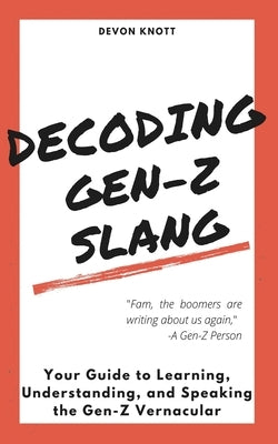 Decoding Gen-Z Slang: Your Guide to Learning, Understanding, and Speaking the Gen-Z Vernacular by Knott, Devon