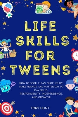 Life Skills for Tweens: How to Cook, Clean, Shop, Study, Make Friends, and Master Your Day to Day Skills. Responsibility, Independence, and Gr by Hunt, Tory
