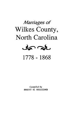 Marriages of Wilkes County, North Carolina 1778-1868 by Holcomb, Brent
