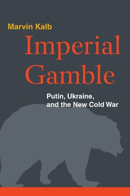 Imperial Gamble: Putin, Ukraine, and the New Cold War by Kalb, Marvin