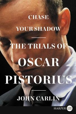 Chase Your Shadow: The Trials of Oscar Pistorius by Carlin, John