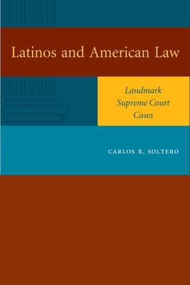 Latinos and American Law: Landmark Supreme Court Cases by Soltero, Carlos R.