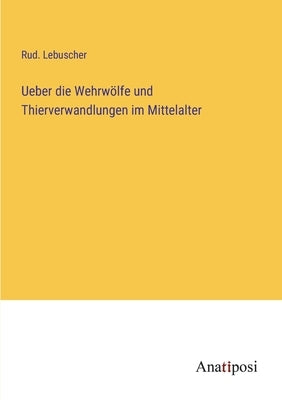 Ueber die Wehrwölfe und Thierverwandlungen im Mittelalter by Lebuscher, Rud