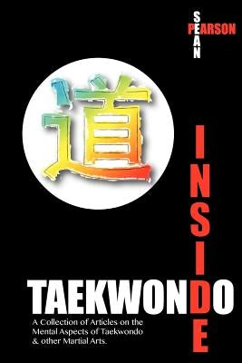 Inside Taekwondo: A Collection of Articles on the Mental Aspects of Taekwondo & other Martial Arts by Pearson, Sean