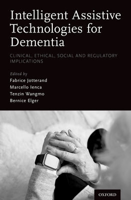 Intelligent Assistive Technologies for Dementia: Clinical, Ethical, Social, and Regulatory Implications by Jotterand, Fabrice