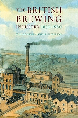 The British Brewing Industry, 1830-1980 by Gourvish, T. R.