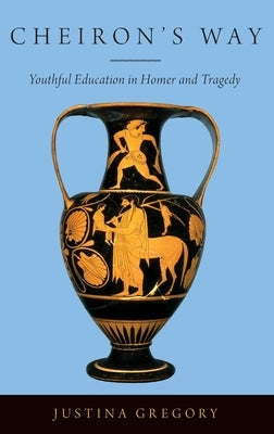 Cheiron's Way: Youthful Education in Homer and Tragedy by Gregory, Justina