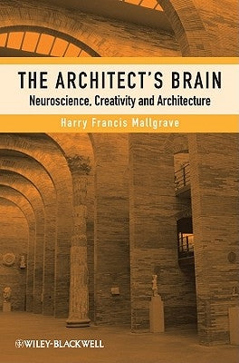 The Architect's Brain: Neuroscience, Creativity, and Architecture by Mallgrave, Harry Francis