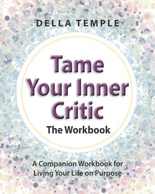 Tame Your Inner Critic: The Workbook: A Companion Workbook for Living Your Life on Purpose by Temple, Della