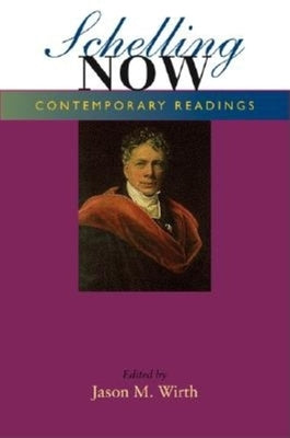 Schelling Now: Contemporary Readings by Wirth, Jason M.