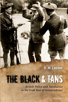 The Black and Tans: British Police and Auxiliaries in the Irish War of Independence, 1920-1921 by Leeson, D. M.