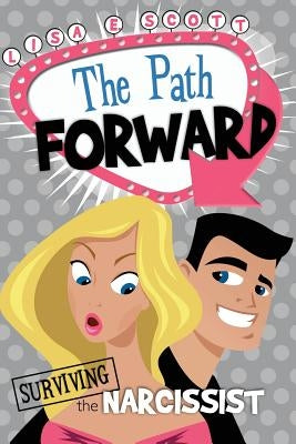 The Path Forward: Surviving the Narcissist by Scott, Lisa E.