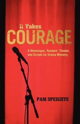 It Takes Courage: A Monologue, Readers' Theater, and Scripts for Drama Ministry by Speights, Pam