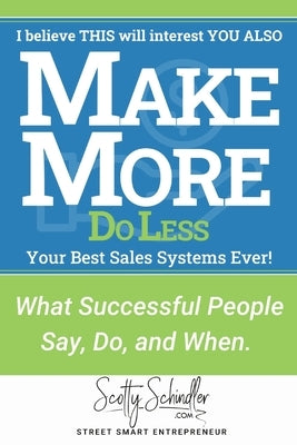 MAKE MORE Do Less: What Successful People Say, Do, and When. Your Best Sales Systems Ever! by Schindler, Scotty