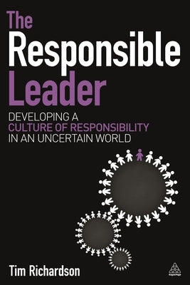 The Responsible Leader: Developing a Culture of Responsibility in an Uncertain World by Richardson, Tim