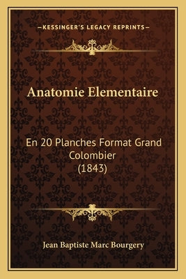 Anatomie Elementaire: En 20 Planches Format Grand Colombier (1843) by Bourgery, Jean Baptiste Marc