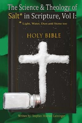 The Science & Theology of Salt* in Scripture: *Light, Water, Dust, and Stone too by Leininger, Stephen Michael