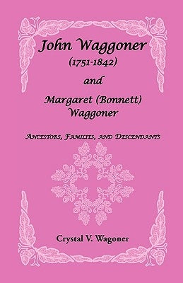 John Wagoner (1751-1842) and Margaret (Bonnet) Waggoner: Ancestors, Families, and Descendants by Wagoner, Crystal V.