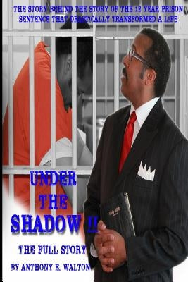 Under the Shadow II The Full Story: The Story Behind the Story of the 12-Year Prison Sentence That Drastically Transformed a Life by Walton, Anthony E.