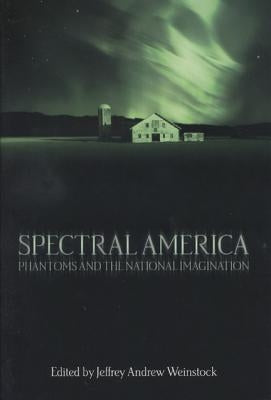 Spectral America: Phantoms and the National Imagination by Weinstock, Jeffrey Andrew