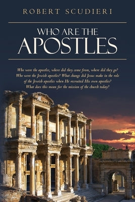 Who Are the Apostles: Who were the apostles, where did they come from, where did they go? Who were the Jewish apostles? What change did Jesu by Scudieri, Robert