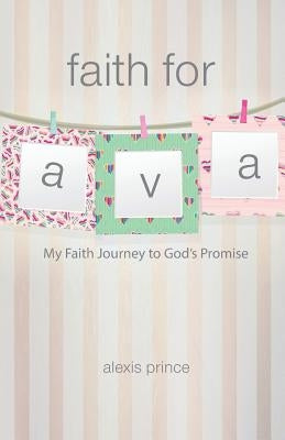 Faith for Ava: My Faith Journey to God's Promise by Prince, Alexis