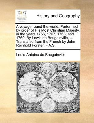 A voyage round the world. Performed by order of His Most Christian Majesty, in the years 1766, 1767, 1768, and 1769. By Lewis de Bougainville, ... Tra by Bougainville, Louis-Antoine de