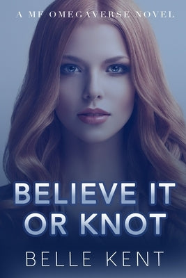 Believe It or Knot: A MF Omegaverse Novel by Kent, Belle