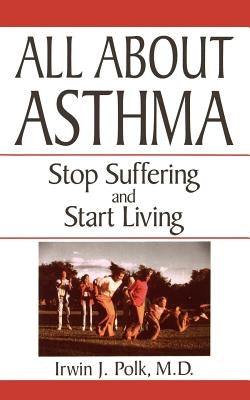 All about Asthma: Stop Suffering and Start Living by Polk, Irwin J.