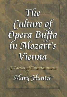 The Culture of Opera Buffa in Mozart's Vienna: A Poetics of Entertainment by Hunter, Mary