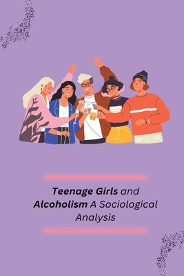 Teenage Girls and Alcoholism A Sociological Analysis by Basawarajappa, K. M.