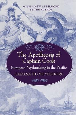 The Apotheosis of Captain Cook: European Mythmaking in the Pacific by Obeyesekere, Gananath