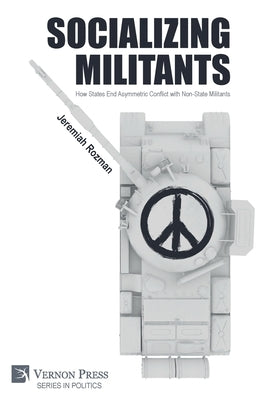 Socializing Militants: How States End Asymmetric Conflict with Non-State Militants by Rozman, Jeremiah