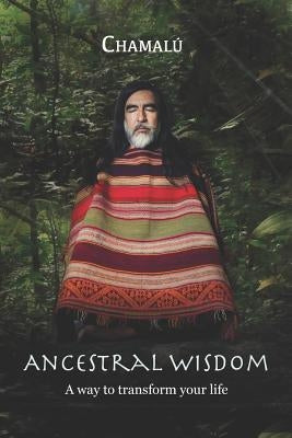 Ancestral Wisdom: A Way To Transform Your Life... by Chamalu