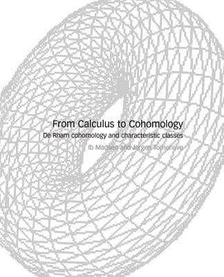 From Calculus to Cohomology: de Rham Cohomology and Characteristic Classes by Madsen, Ib