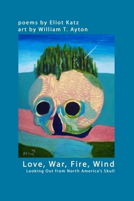 Love, War, Fire, Wind: Looking Out from North AmericaÕs Skull by Katz, Eliot