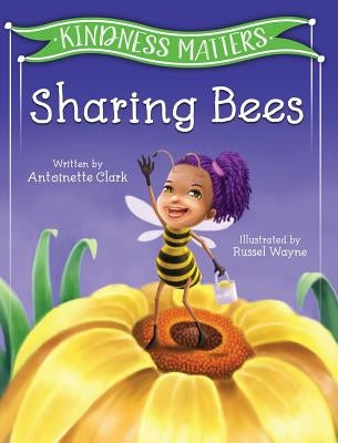 Kindness Matters: Sharing Bees by Clark, Antoinette