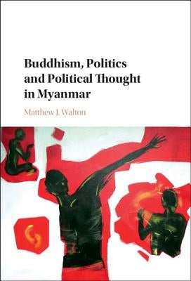 Buddhism, Politics and Political Thought in Myanmar by Walton, Matthew J.