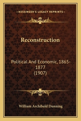 Reconstruction: Political and Economic, 1865-1877 (1907) by Dunning, William Archibald