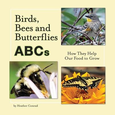 Birds, Bees and Butterflies ABCs: How They Help Our Food to Grow by Conrad, Heather