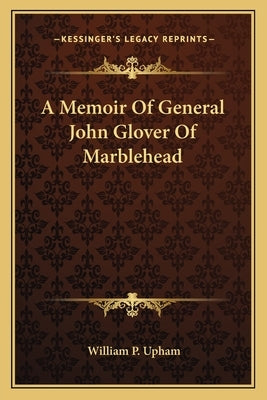 A Memoir of General John Glover of Marblehead by Upham, William P.