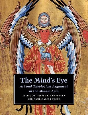 The Mind's Eye: Art and Theological Argument in the Middle Ages by Hamburger, Jeffrey F.