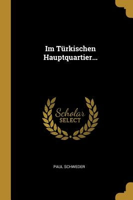 Im Türkischen Hauptquartier... by Schweder, Paul